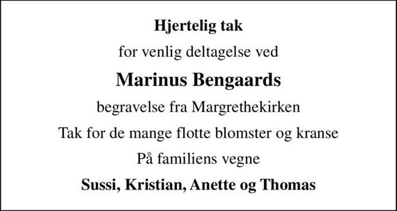 Hjertelig tak
for venlig deltagelse ved
Marinus Bengaards
begravelse fra Margrethekirken
Tak for de mange flotte blomster og kranse
På familiens vegne
Sussi, Kristian, Anette og Thomas