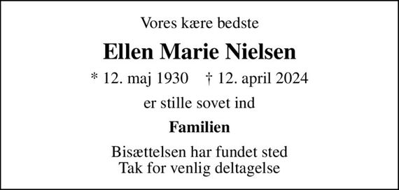 Vores kære bedste
Ellen Marie Nielsen
* 12. maj 1930    &#x271d; 12. april 2024
er stille sovet ind
Familien
Bisættelsen har fundet sted Tak for venlig deltagelse