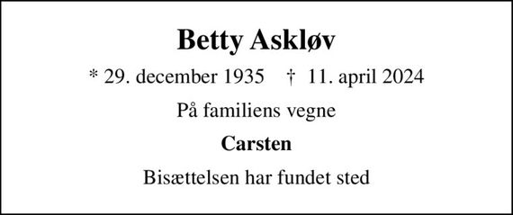 Betty Askløv
* 29. december 1935    &#x271d; 11. april 2024
På familiens vegne
Carsten
Bisættelsen har fundet sted