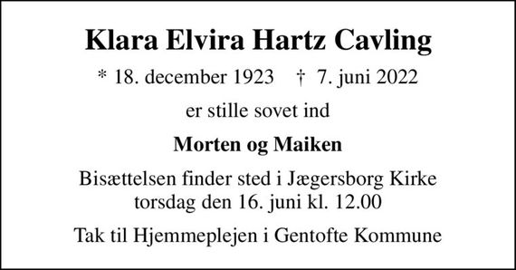 Klara Elvira Hartz Cavling
* 18. december 1923    &#x271d; 7. juni 2022
er stille sovet ind
Morten og Maiken
Bisættelsen finder sted i Jægersborg Kirke  torsdag den 16. juni kl. 12.00 
Tak til Hjemmeplejen i Gentofte Kommune