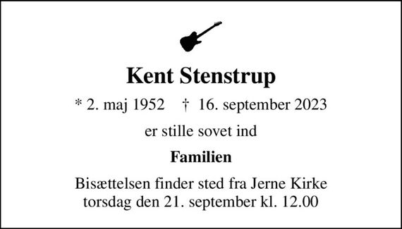 Kent Stenstrup
* 2. maj 1952    &#x271d; 16. september 2023
er stille sovet ind
Familien
Bisættelsen finder sted fra Jerne Kirke  torsdag den 21. september kl. 12.00