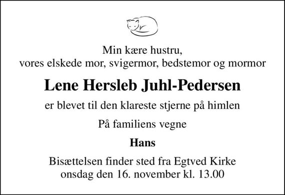 Min kære hustru, vores elskede mor, svigermor, bedstemor og mormor
Lene Hersleb Juhl-Pedersen
er blevet til den klareste stjerne på himlen
På familiens vegne
Hans
Bisættelsen finder sted fra Egtved Kirke  onsdag den 16. november kl. 13.00