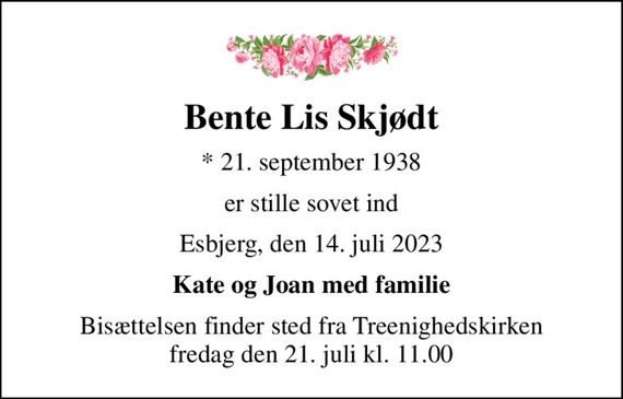 Bente Lis Skjødt
* 21. september 1938
er stille sovet ind
Esbjerg, den 14. juli 2023
Kate og Joan med familie
Bisættelsen finder sted fra Treenighedskirken  fredag den 21. juli kl. 11.00
