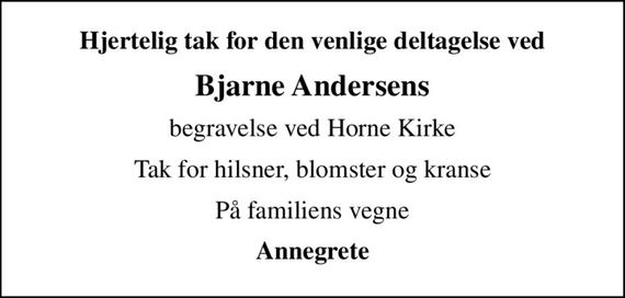 Hjertelig tak for den venlige deltagelse ved
Bjarne Andersens
begravelse ved Horne Kirke
Tak for hilsner, blomster og kranse
På familiens vegne
Annegrete