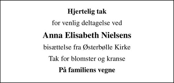 Hjertelig tak
for venlig deltagelse ved
Anna Elisabeth Nielsens
bisættelse fra Østerbølle Kirke
Tak for blomster og kranse
På familiens vegne