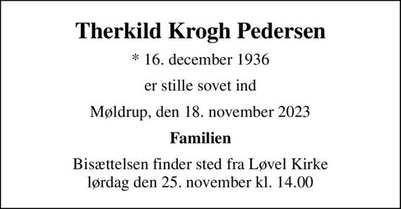 Therkild Krogh Pedersen
* 16. december 1936
er stille sovet ind
Møldrup, den 18. november 2023
Familien
Bisættelsen finder sted fra Løvel Kirke  lørdag den 25. november kl. 14.00