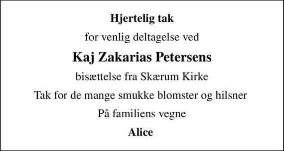 Hjertelig tak
for venlig deltagelse ved
Kaj Zakarias Petersens
bisættelse fra Skærum Kirke
Tak for de mange smukke blomster og hilsner 
På familiens vegne
Alice