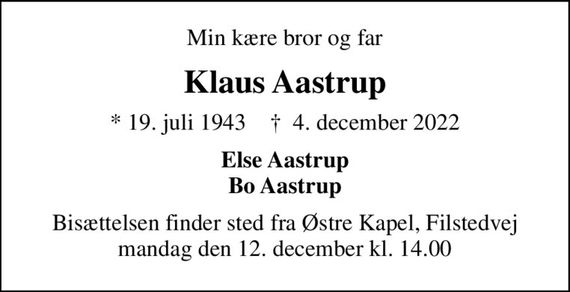 Min kære bror og far
Klaus Aastrup
* 19. juli 1943    &#x271d; 4. december 2022
Else Aastrup Bo Aastrup
Bisættelsen finder sted fra Østre Kapel, Filstedvej  mandag den 12. december kl. 14.00