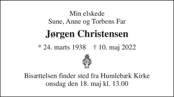 Min elskede Sune, Anne og Torbens Far 
Jørgen Christensen 
* 24. marts 1938    &#x2020; 10. maj 2022 
Bisættelsen finder sted fra Humlebæk Kirke onsdag den 18. maj kl. 13.00