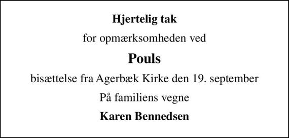 Hjertelig tak
for opmærksomheden ved
Pouls
bisættelse fra Agerbæk Kirke den 19. september
På familiens vegne
Karen Bennedsen