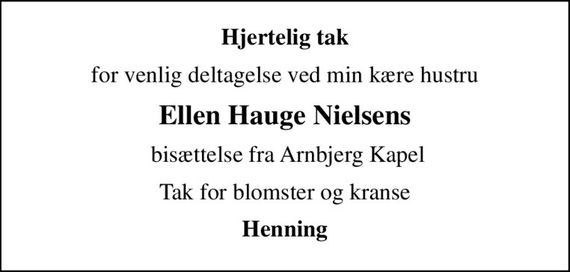 Hjertelig tak
for venlig deltagelse ved min kære hustru
Ellen Hauge Nielsens
 bisættelse fra Arnbjerg Kapel
Tak for blomster og kranse
Henning