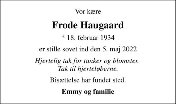 Vor kære
Frode Haugaard
* 18. februar 1934
er stille sovet ind den 5. maj 2022
Hjertelig tak for tanker og blomster.  Tak til hjerteløberne.
Bisættelse har fundet sted.
Emmy og familie