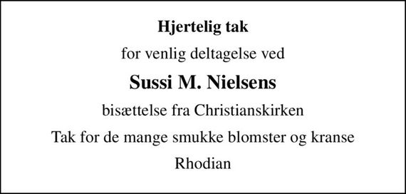 Hjertelig tak
for venlig deltagelse ved
Sussi M. Nielsens
bisættelse fra Christianskirken
Tak for de mange smukke blomster og kranse
Rhodian