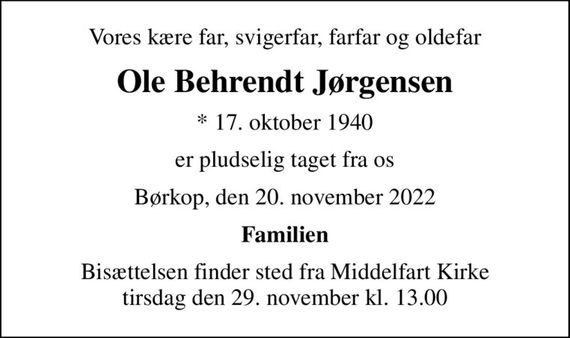 Vores kære far, svigerfar, farfar og oldefar
Ole Behrendt Jørgensen
* 17. oktober 1940
er pludselig taget fra os
Børkop, den 20. november 2022
Familien
Bisættelsen finder sted fra Middelfart Kirke  tirsdag den 29. november kl. 13.00