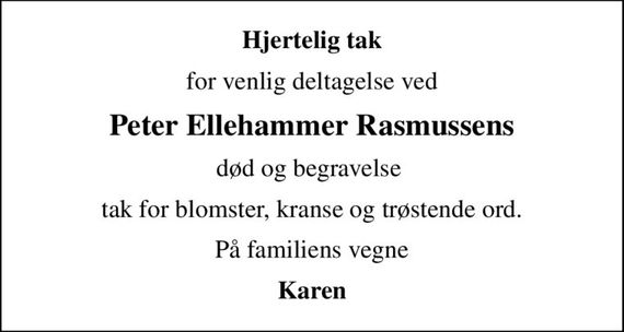 Hjertelig tak
for venlig deltagelse ved
Peter Ellehammer Rasmussens
død og begravelse 
tak for blomster, kranse og trøstende ord.
På familiens vegne
Karen