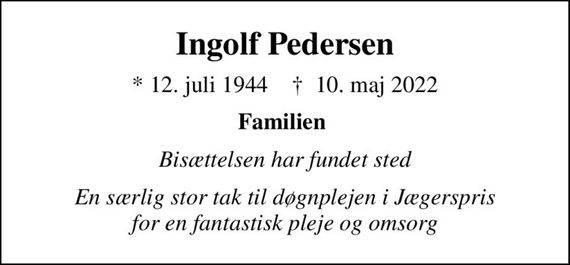 Ingolf Pedersen
* 12. juli 1944    &#x271d; 10. maj 2022
Familien 
Bisættelsen har fundet sted
En særlig stor tak til døgnplejen i Jægerspris for en fantastisk pleje og omsorg