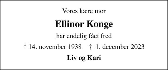 Vores kære mor
Ellinor Konge
har endelig fået fred
* 14. november 1938    &#x271d; 1. december 2023
Liv og Kari