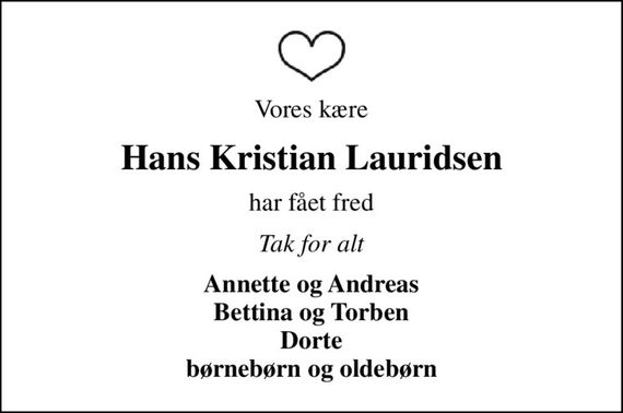 Vores kære
Hans Kristian Lauridsen
har fået fred
Tak for alt
Annette og Andreas Bettina og Torben Dorte børnebørn og oldebørn