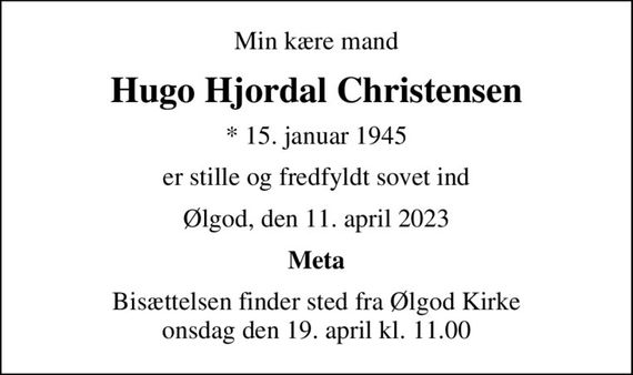 Min kære mand
Hugo Hjordal Christensen
* 15. januar 1945
er stille og fredfyldt sovet ind
Ølgod, den 11. april 2023
Meta
Bisættelsen finder sted fra Ølgod Kirke  onsdag den 19. april kl. 11.00