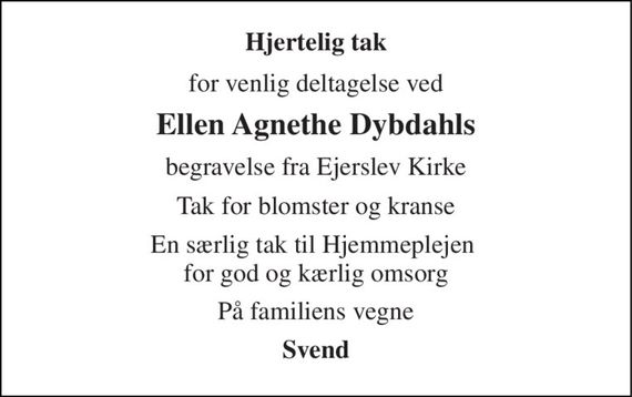 Hjertelig tak 
for venlig deltagelse ved 
Ellen Agnethe Dybdahls 
begravelse fra Ejerslev Kirke 
Tak for blomster og kranse 
En særlig tak til Hjemmeplejen  for god og kærlig omsorg 
På familiens vegne 
Svend