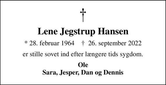 Lene Jegstrup Hansen
* 28. februar 1964    &#x271d; 26. september 2022
er stille sovet ind efter længere tids sygdom.
Ole Sara, Jesper, Dan og Dennis
