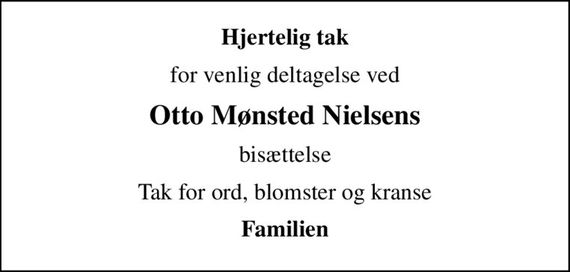 Hjertelig tak
for venlig deltagelse ved
Otto Mønsted Nielsens
bisættelse
Tak for ord, blomster og kranse
Familien