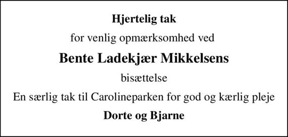 Hjertelig tak
for venlig opmærksomhed ved 
Bente Ladekjær Mikkelsens
bisættelse
En særlig tak til Carolineparken for god og kærlig pleje
Dorte og Bjarne