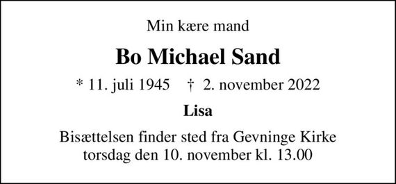 Min kære mand
Bo Michael Sand
* 11. juli 1945    &#x271d; 2. november 2022
Lisa
Bisættelsen finder sted fra Gevninge Kirke  torsdag den 10. november kl. 13.00