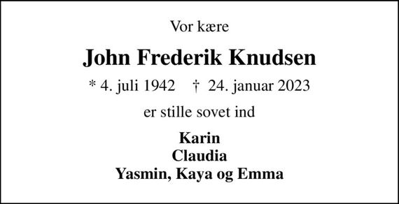 Vor kære
John Frederik Knudsen
* 4. juli 1942    &#x271d; 24. januar 2023
er stille sovet ind
Karin Claudia Yasmin, Kaya og Emma