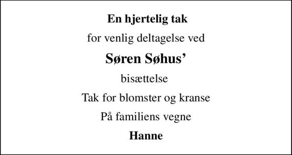 En hjertelig tak
for venlig deltagelse ved
Søren Søhus
bisættelse 
Tak for blomster og kranse
På familiens vegne
Hanne
