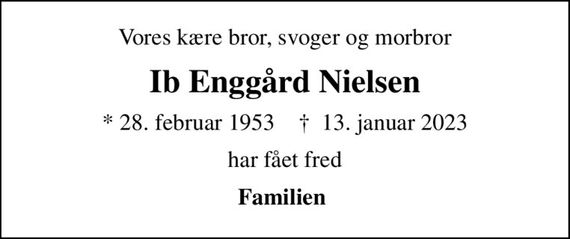 Vores kære bror, svoger og morbror
Ib Enggård Nielsen
* 28. februar 1953    &#x271d; 13. januar 2023
har fået fred
Familien