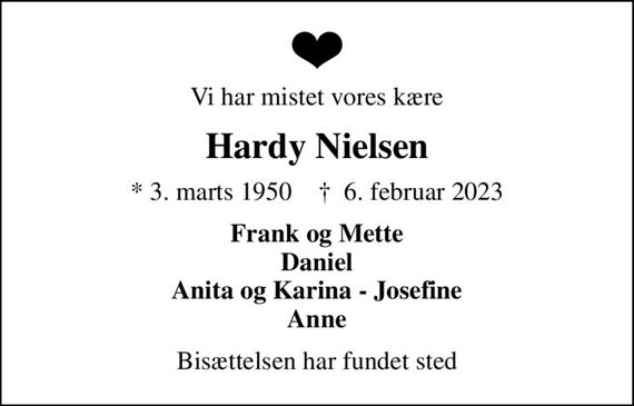 Vi har mistet vores kære
Hardy Nielsen
* 3. marts 1950    &#x271d; 6. februar 2023
Frank og Mette Daniel Anita og Karina - Josefine Anne
Bisættelsen har fundet sted