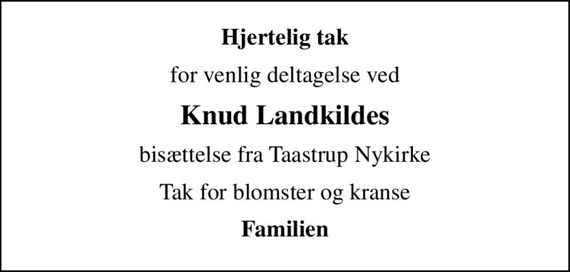 Hjertelig tak
for venlig deltagelse ved
Knud Landkildes
bisættelse fra Taastrup Nykirke
Tak for blomster og kranse
Familien