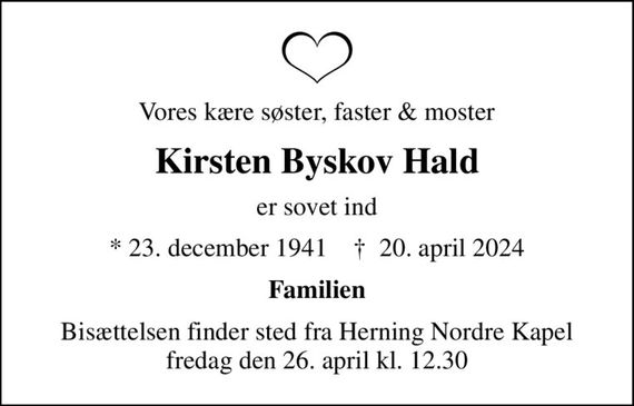 Vores kære søster, faster & moster
Kirsten Byskov Hald
er sovet ind
* 23. december 1941    &#x271d; 20. april 2024
Familien
Bisættelsen finder sted fra Herning Nordre Kapel  fredag den 26. april kl. 12.30