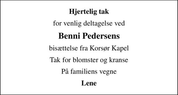 Hjertelig tak
for venlig deltagelse ved
Benni Pedersens
bisættelse fra Korsør Kapel
Tak for blomster og kranse
På familiens vegne
Lene