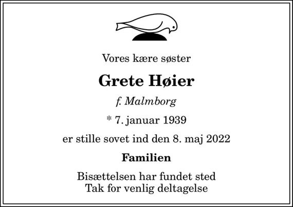 Vores kære søster
Grete Høier
f. Malmborg
* 7. januar 1939
er stille sovet ind den 8. maj 2022
Familien
Bisættelsen har fundet sted Tak for venlig deltagelse