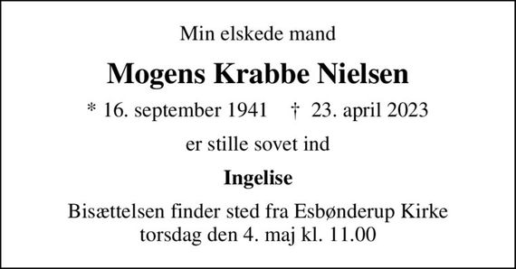 Min elskede mand
Mogens Krabbe Nielsen
* 16. september 1941    &#x271d; 23. april 2023
er stille sovet ind
Ingelise
Bisættelsen finder sted fra Esbønderup Kirke  torsdag den 4. maj kl. 11.00