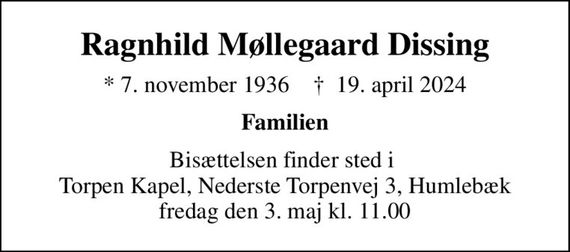 Ragnhild Møllegaard Dissing
* 7. november 1936    &#x271d; 19. april 2024
Familien
Bisættelsen finder sted i  Torpen Kapel, Nederste Torpenvej 3, Humlebæk fredag den 3. maj kl. 11.00