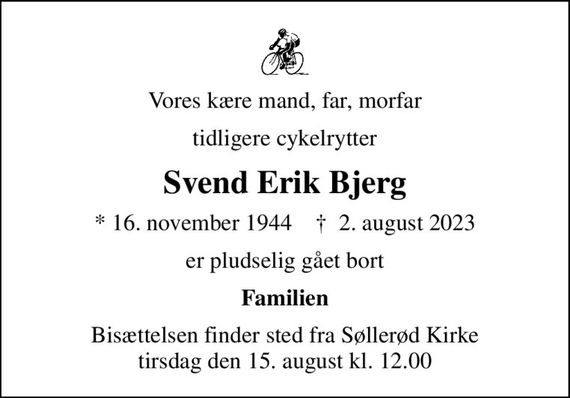Vores kære mand, far, morfar
tidligere cykelrytter
Svend Erik Bjerg
* 16. november 1944    &#x271d; 2. august 2023
er pludselig gået bort
Familien
Bisættelsen finder sted fra Søllerød Kirke  tirsdag den 15. august kl. 12.00