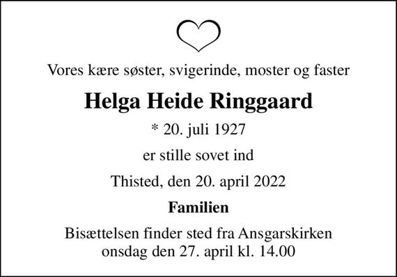 Vores kære søster, svigerinde, moster og faster
Helga Heide Ringgaard
* 20. juli 1927
er stille sovet ind
Thisted, den 20. april 2022
Familien
Bisættelsen finder sted fra Ansgarskirken  onsdag den 27. april kl. 14.00
