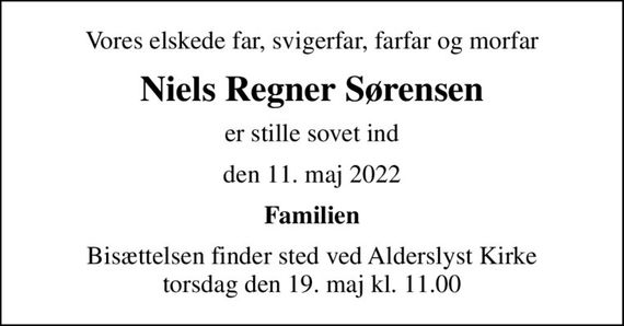Vores elskede far, svigerfar, farfar og morfar
Niels Regner Sørensen
er stille sovet ind
den 11. maj 2022
Familien
Bisættelsen finder sted ved Alderslyst Kirke  torsdag den 19. maj kl. 11.00