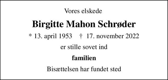 Vores elskede 
Birgitte Mahon Schrøder
* 13. april 1953    &#x271d; 17. november 2022
er stille sovet ind
familien
Bisættelsen har fundet sted