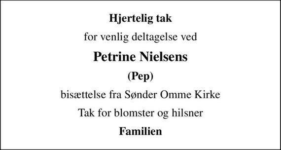 Hjertelig tak
for venlig deltagelse ved
Petrine Nielsens
(Pep)
bisættelse fra Sønder Omme Kirke
Tak for blomster og hilsner
Familien