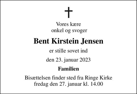 Vores kære  onkel og svoger
Bent Kirstein Jensen
er stille sovet ind
den 23. januar 2023
Familien
Bisættelsen finder sted fra Ringe Kirke  fredag den 27. januar kl. 14.00