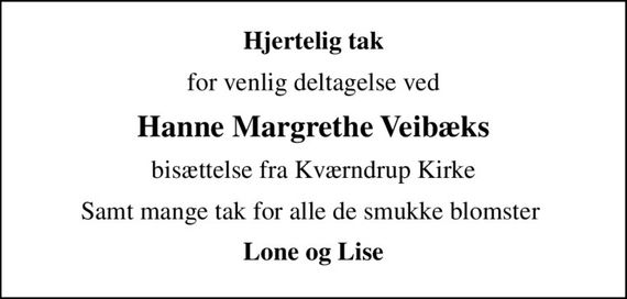 Hjertelig tak
for venlig deltagelse ved
Hanne Margrethe Veibæks
bisættelse fra Kværndrup Kirke
Samt mange tak for alle de smukke blomster 
Lone og Lise