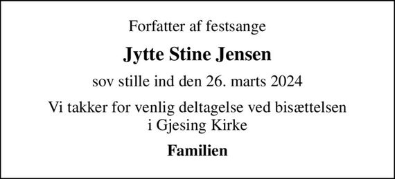 Forfatter af festsange
Jytte Stine Jensen
sov stille ind den 26. marts 2024
Vi takker for venlig deltagelse ved bisættelsen i Gjesing Kirke
Familien