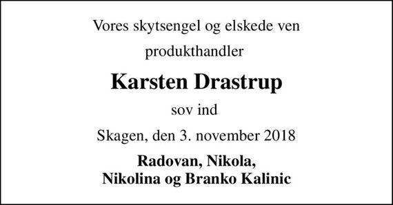 Vores skytsengel og elskede ven
produkthandler 
Karsten Drastrup
sov ind 
Skagen, den 3. november 2018
Radovan, Nikola, Nikolina og Branko Kalinic