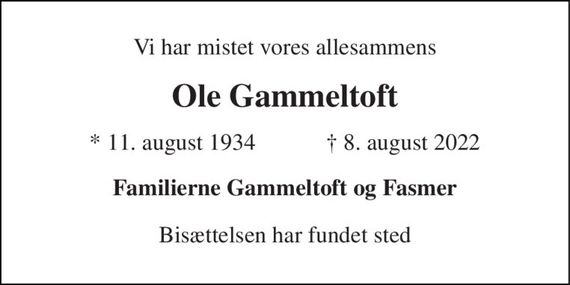 Vi har mistet vores allesammens 
Ole Gammeltoft 
*&#x200B; 11. august 1934&#x200B;            &#x2020;&#x200B; 8. august 2022 
Familierne Gammeltoft og Fasmer 
Bisættelsen har fundet sted