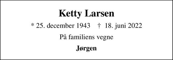 Ketty Larsen
* 25. december 1943    &#x271d; 18. juni 2022
På familiens vegne
Jørgen