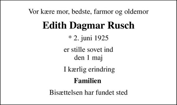 Vor kære mor, bedste, farmor og oldemor
Edith Dagmar Rusch
* 2. juni 1925
er stille sovet ind den 1 maj
 I kærlig erindring
Familien 
Bisættelsen har fundet sted